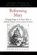 Reforming Mary: Changing Images of the Virgin Mary in Lutheran Sermons of the Sixteenth Century