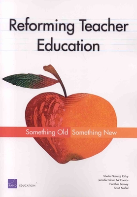 Reforming Teacher Education: Something Old, Something New - Kirby, Sheila Nataraji, and McCombs, Jennifer Sloan, and Naftel, Scott