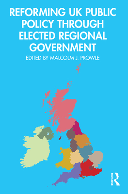 Reforming UK Public Policy Through Elected Regional Government - Prowle, Malcolm J (Editor)