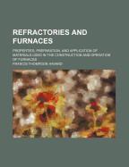 Refractories and Furnaces: Properties, Preparation, and Application of Materials Used in the Construction and Operation of Furnaces