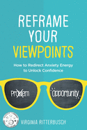 Reframe Your Viewpoints: How to Redirect Anxiety Energy to Unlock Confidence