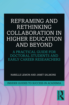 Reframing and Rethinking Collaboration in Higher Education and Beyond: A Practical Guide for Doctoral Students and Early Career Researchers - Lemon, Narelle, and Salmons, Janet