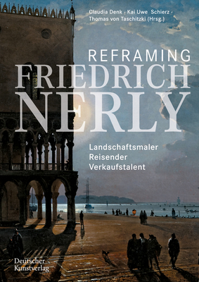 Reframing Friedrich Nerly: Landschaftsmaler, Reisender, Verkaufstalent - Denk, Claudia (Editor), and Schierz, Kai Uwe (Editor), and Von Taschitzki, Thomas (Editor)