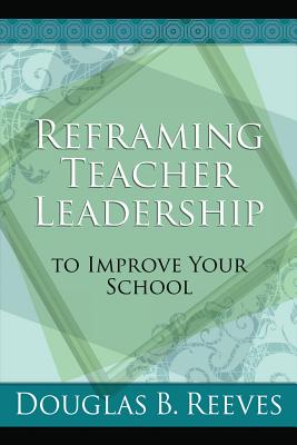 Reframing Teacher Leadership to Improve Your School - Reeves, Douglas B, Mr., PH.D.
