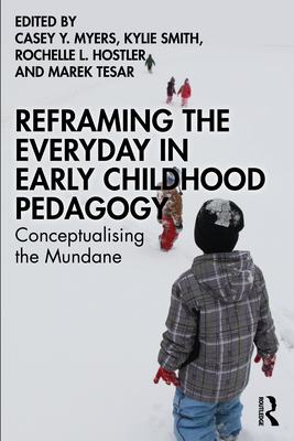 Reframing the Everyday in Early Childhood Pedagogy: Conceptualising the Mundane - Myers, Casey Y (Editor), and Smith, Kylie (Editor), and Hostler, Rochelle L (Editor)