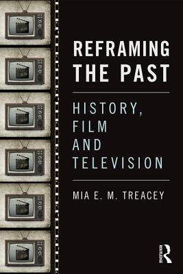 Reframing the Past: History, Film and Television - Treacey, Mia