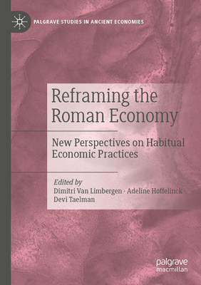 Reframing the Roman Economy: New Perspectives on Habitual Economic Practices - Van Limbergen, Dimitri (Editor), and Hoffelinck, Adeline (Editor), and Taelman, Devi (Editor)