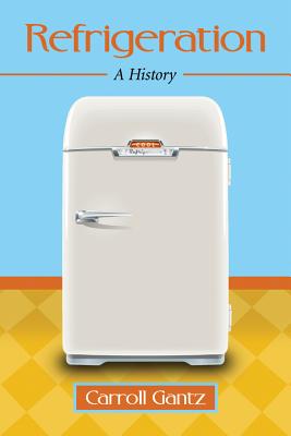Refrigeration: A History - Gantz, Carroll