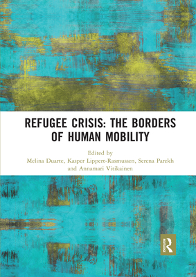 Refugee Crisis: The Borders of Human Mobility - Duarte, Melina (Editor), and Lippert-Rasmussen, Kasper (Editor), and Parekh, Serena (Editor)