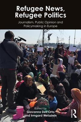 Refugee News, Refugee Politics: Journalism, Public Opinion and Policymaking in Europe - Dell'Orto, Giovanna (Editor), and Wetzstein, Irmgard (Editor)