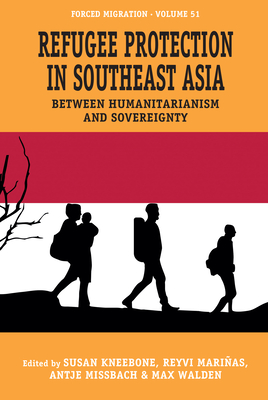 Refugee Protection in Southeast Asia: Between Humanitarianism and Sovereignty - Kneebone, Susan (Editor), and Marias, Reyvi (Editor), and Missbach, Antje (Editor)