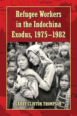 Refugee Workers in the Indochina Exodus, 1975-1982 - Thompson, Larry Clinton