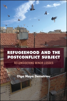 Refugeehood and the Postconflict Subject: Reconsidering Minor Losses - Demetriou, Olga Maya