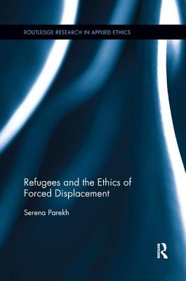 Refugees and the Ethics of Forced Displacement - Parekh, Serena