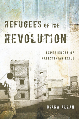 Refugees of the Revolution: Experiences of Palestinian Exile - Allan, Diana