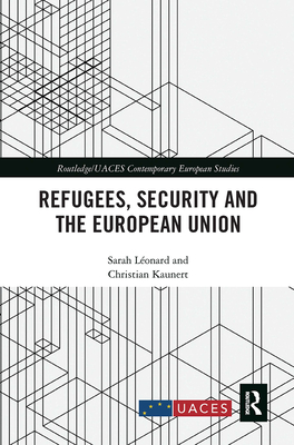 Refugees, Security and the European Union - Lonard, Sarah, and Kaunert, Christian