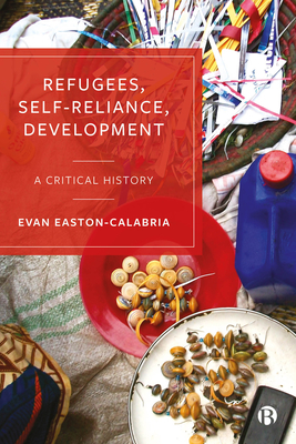 Refugees, Self-Reliance, Development: A Critical History - Easton-Calabria, Evan