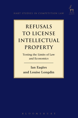 Refusals to License Intellectual Property: Testing the Limits of Law and Economics - Eagles, Ian, and Longdin, Louise