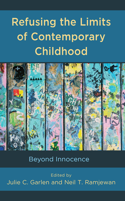 Refusing the Limits of Contemporary Childhood: Beyond Innocence - Garlen, Julie C. (Contributions by), and Ramjewan, Neil T. (Contributions by), and McPherson, Kisha (Contributions by)