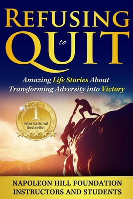 Refusing To Quit: Amazing Life Stories About Transforming Adversity into Victory - Napoleon Hill Foundation Instructors and, and Cunningham, Tom