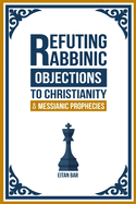 Refuting Rabbinic Objections to Christianity & Messianic Prophecies