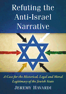 Refuting the Anti-Israel Narrative: A Case for the Historical, Legal and Moral Legitimacy of the Jewish State