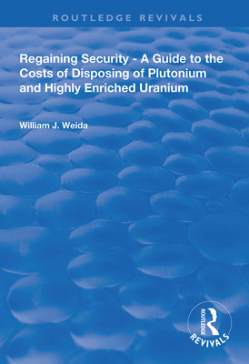 Regaining Security: A Guide to the Costs of Disposing of Plutonium and Highly Enriched Uranium - Weida, William J.