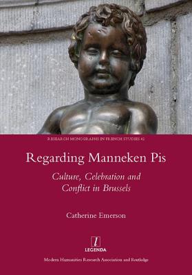 Regarding Manneken Pis: Culture, Celebration and Conflict in Brussels - Emerson, Catherine