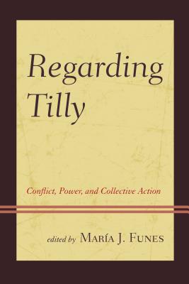 Regarding Tilly: Conflict, Power, and Collective Action - Funes, Mara J (Editor)