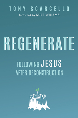 Regenerate: Following Jesus After Deconstruction - Scarcello, Tony