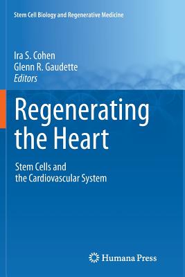 Regenerating the Heart: Stem Cells and the Cardiovascular System - Cohen, Ira S. (Editor), and Gaudette, Glenn R. (Editor)