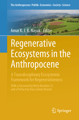 Regenerative Ecosystems in the Anthropocene: A Transdisciplinary Ecosystemic Framework for Regenerativeness - Nayak, Amar K. J. R. (Editor)