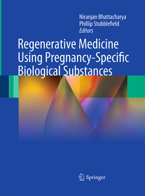 Regenerative Medicine Using Pregnancy-Specific Biological Substances - Bhattacharya, Niranjan (Editor), and Stubblefield, Phillip (Editor)
