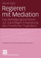 Regieren Mit Mediation: Das Beteiligungsverfahren Zur Zuknftigen Entwicklung Des Frankfurter Flughafens