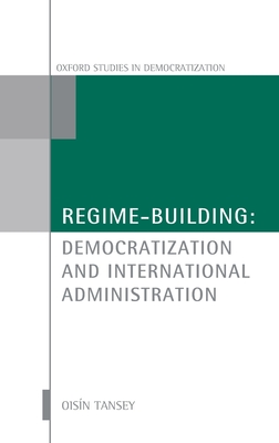Regime-Building: Democratization and International Administration - Tansey, Oisn