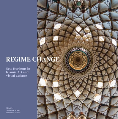 Regime Change: New Horizons in Islamic Art and Visual Culture - Gruber, Christiane (Editor), and Esener, Bihter (Editor), and Gibson, Melanie (Series edited by)