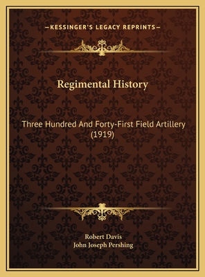 Regimental History: Three Hundred and Forty-First Field Artillery (1919) - Davis, Robert, Bsn, RN, and Pershing, John Joseph