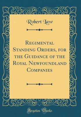 Regimental Standing Orders, for the Guidance of the Royal Newfoundland Companies (Classic Reprint) - Law, Robert