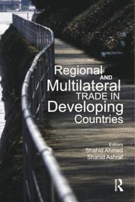 Regional and Multilateral Trade in Developing Countries - Ahmed, Shahid (Editor), and Ashraf, Shahid (Editor)