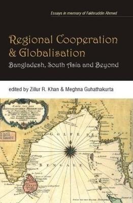 Regional Cooperation and Globalisation: Bangladesh, South Asia and Beyond - Khan, Zillur R.