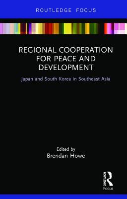 Regional Cooperation for Peace and Development: Japan and South Korea in Southeast Asia - Howe, Brendan (Editor)