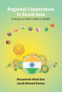 Regional Cooperation in South Asia: a Study On India'S Role in Saarc