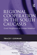 Regional Cooperation in the South Caucasus: Good Neighbours or Distant Relatives?. Tracey German