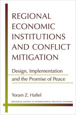 Regional Economic Institutions and Conflict Mitigation: Design, Implementation, and the Promise of Peace - Haftel, Yoram Z.
