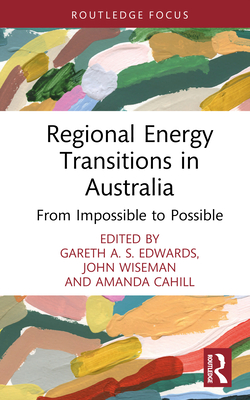 Regional Energy Transitions in Australia: From Impossible to Possible - Edwards, Gareth A S (Editor), and Wiseman, John (Editor), and Cahill, Amanda (Editor)