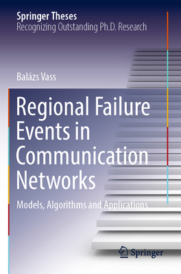 Regional Failure Events in Communication Networks: Models, Algorithms and Applications - Vass, Balzs