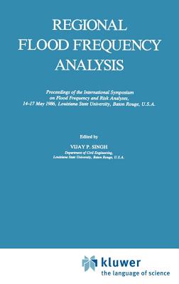 Regional Flood Frequency Analysis: Proceedings of the International Symposium on Flood Frequency and Risk Analyses, 14-17 May 1986, Louisiana State University, Baton Rouge, U.S.A. - Singh, V P (Editor)