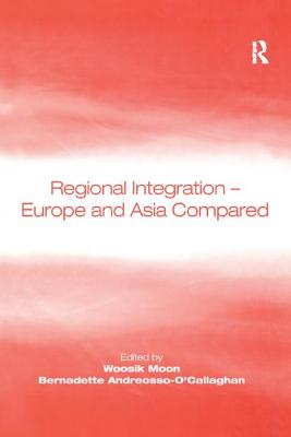 Regional Integration - Europe and Asia Compared - Moon, Woosik, and Andreosso-O'Callaghan, Bernadette (Editor)