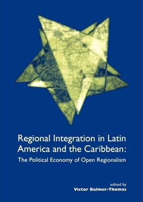 Regional Integration in Latin America and the Caribbean: The Political Economy of Open Regionalism - Bulmer-Thomas, Victor (Editor)
