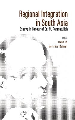 Regional Integration in South Asia: Essays in Honour of Dr M Rahmatullah - De, Prabir (Editor), and Rahman, Mustafizur (Editor)